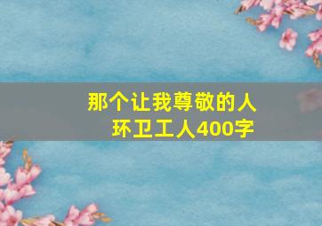 那个让我尊敬的人环卫工人400字