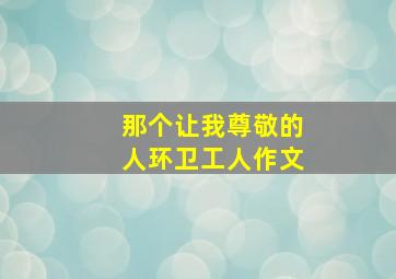 那个让我尊敬的人环卫工人作文