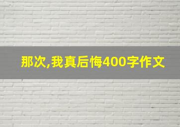 那次,我真后悔400字作文