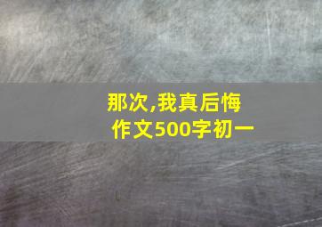 那次,我真后悔作文500字初一