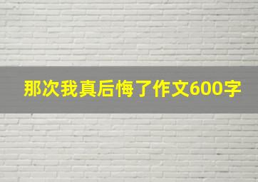 那次我真后悔了作文600字