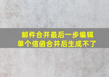 邮件合并最后一步编辑单个信函合并后生成不了