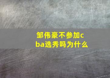 邹伟豪不参加cba选秀吗为什么