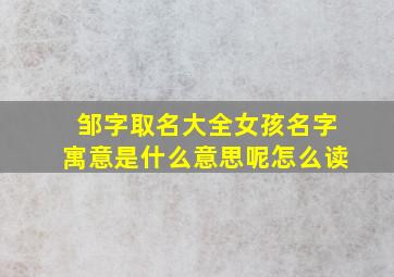 邹字取名大全女孩名字寓意是什么意思呢怎么读