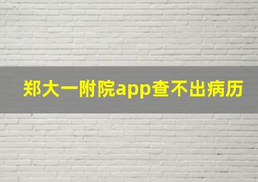 郑大一附院app查不出病历