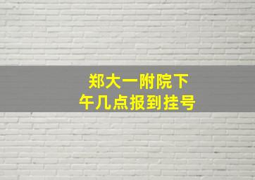 郑大一附院下午几点报到挂号