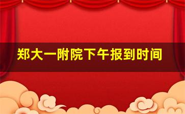 郑大一附院下午报到时间