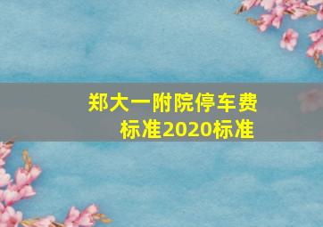 郑大一附院停车费标准2020标准