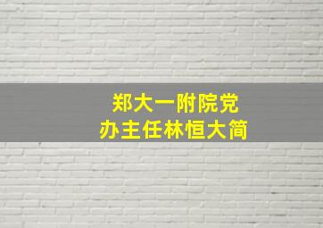 郑大一附院党办主任林恒大简