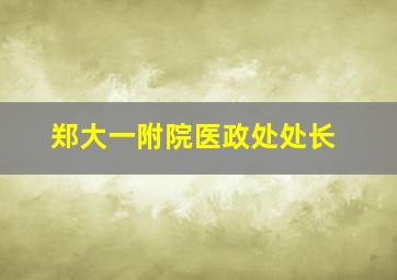 郑大一附院医政处处长