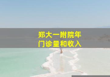 郑大一附院年门诊量和收入