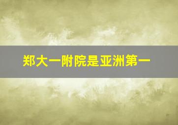 郑大一附院是亚洲第一