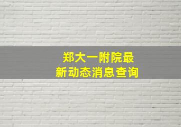 郑大一附院最新动态消息查询