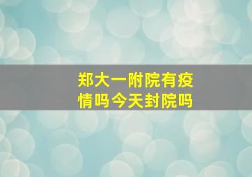 郑大一附院有疫情吗今天封院吗