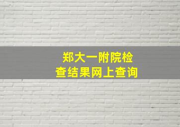 郑大一附院检查结果网上查询