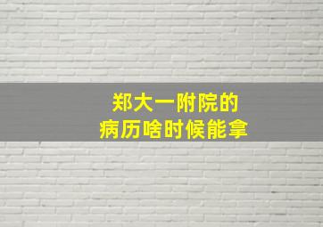 郑大一附院的病历啥时候能拿