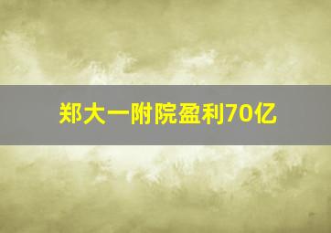 郑大一附院盈利70亿