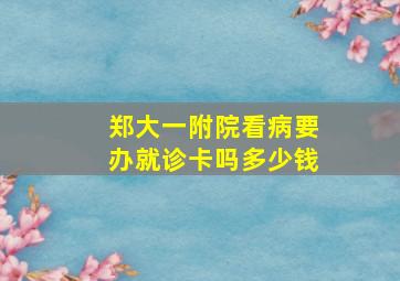 郑大一附院看病要办就诊卡吗多少钱