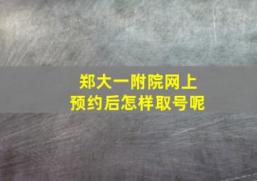 郑大一附院网上预约后怎样取号呢