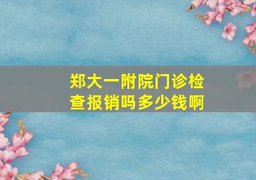 郑大一附院门诊检查报销吗多少钱啊