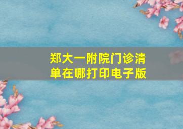 郑大一附院门诊清单在哪打印电子版