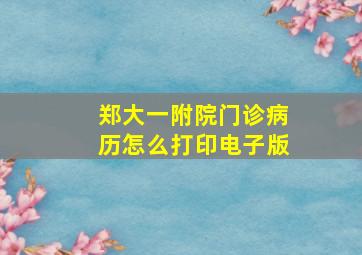 郑大一附院门诊病历怎么打印电子版