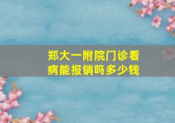 郑大一附院门诊看病能报销吗多少钱