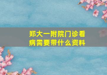 郑大一附院门诊看病需要带什么资料