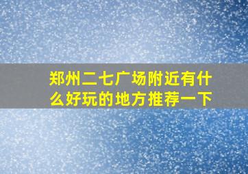 郑州二七广场附近有什么好玩的地方推荐一下