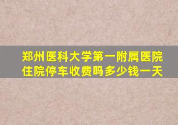 郑州医科大学第一附属医院住院停车收费吗多少钱一天