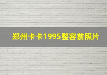 郑州卡卡1995整容前照片