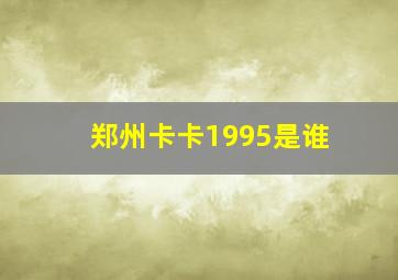 郑州卡卡1995是谁