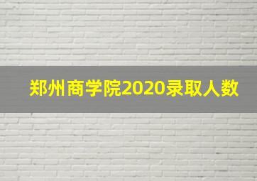 郑州商学院2020录取人数