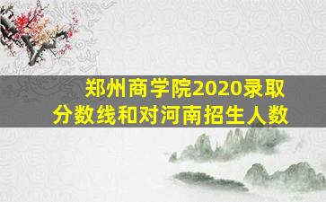 郑州商学院2020录取分数线和对河南招生人数