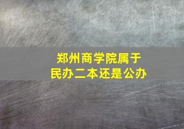 郑州商学院属于民办二本还是公办