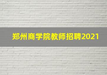 郑州商学院教师招聘2021