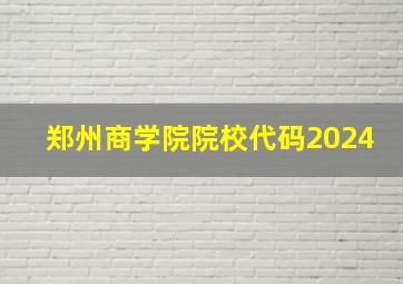 郑州商学院院校代码2024