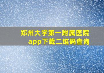 郑州大学第一附属医院app下载二维码查询