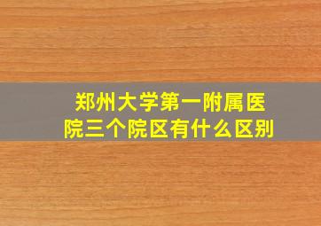 郑州大学第一附属医院三个院区有什么区别