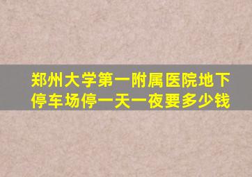 郑州大学第一附属医院地下停车场停一天一夜要多少钱