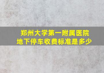 郑州大学第一附属医院地下停车收费标准是多少