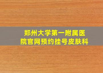 郑州大学第一附属医院官网预约挂号皮肤科