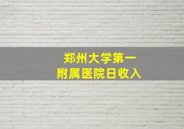 郑州大学第一附属医院日收入