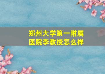 郑州大学第一附属医院李教授怎么样