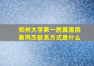 郑州大学第一附属医院蔡丙杰联系方式是什么