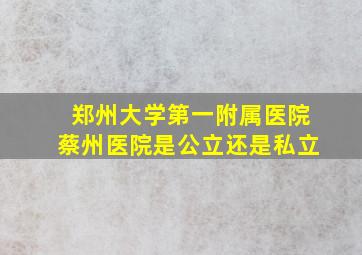 郑州大学第一附属医院蔡州医院是公立还是私立