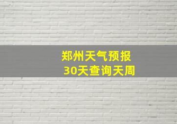 郑州天气预报30天查询天周