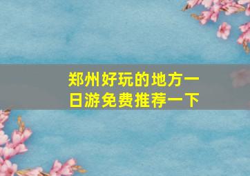 郑州好玩的地方一日游免费推荐一下