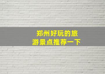 郑州好玩的旅游景点推荐一下