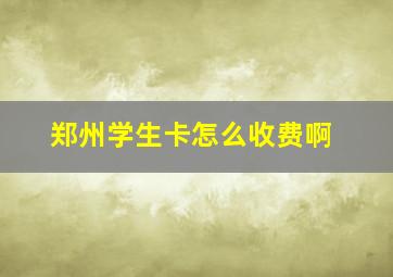 郑州学生卡怎么收费啊